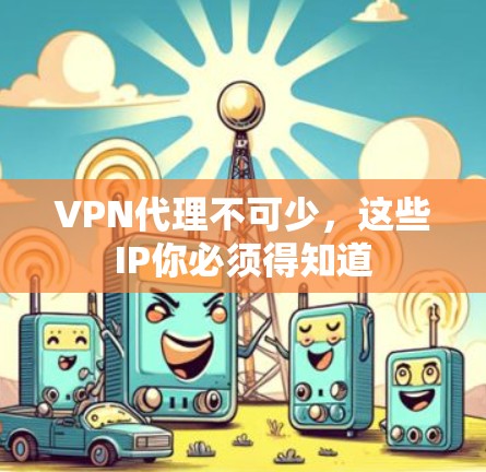 VPN代理不可少，这些IP你必须得知道