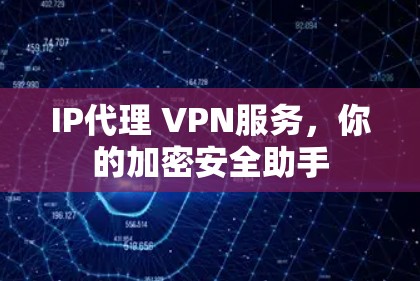 IP代理 VPN服务，你的加密安全助手