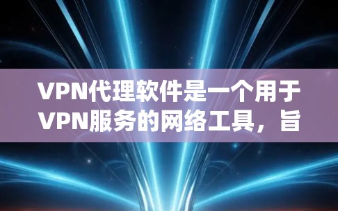 VPN代理软件是一个用于VPN服务的网络工具，旨在保护用户隐私和安全。以下是详细的步骤指南，帮助您系统地了解和使用VPN代理软件