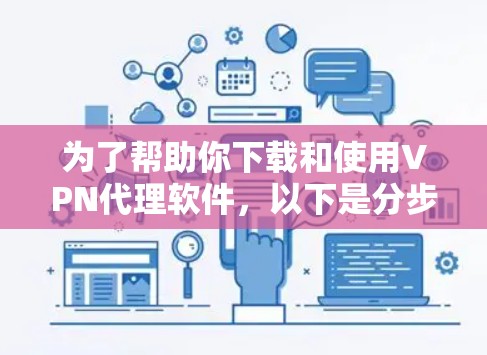 为了帮助你下载和使用VPN代理软件，以下是分步指南