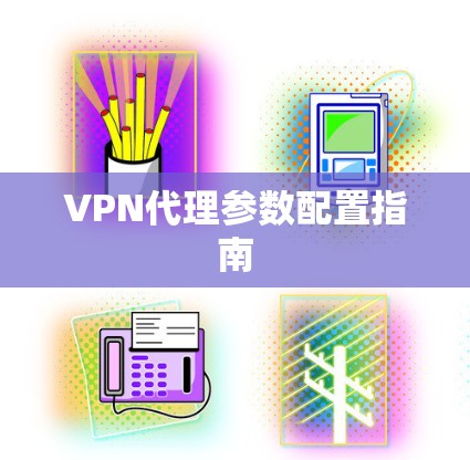 VPN代理参数配置指南