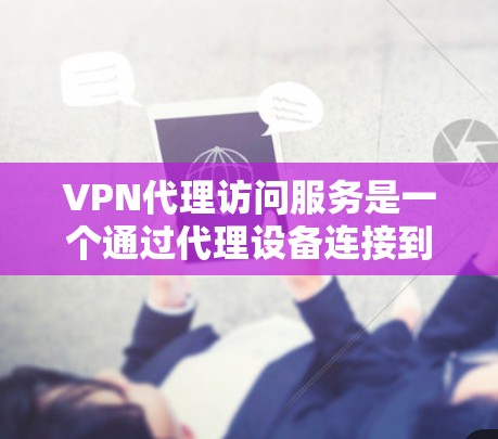 VPN代理访问服务是一个通过代理设备连接到外部VPN服务器的网络服务。以下是对该服务的详细总结和解释 VPN代理访问服务是一个通过代理设备连接到外部VPN服务器的网络服务。以下是对该服务的详细总结和解释