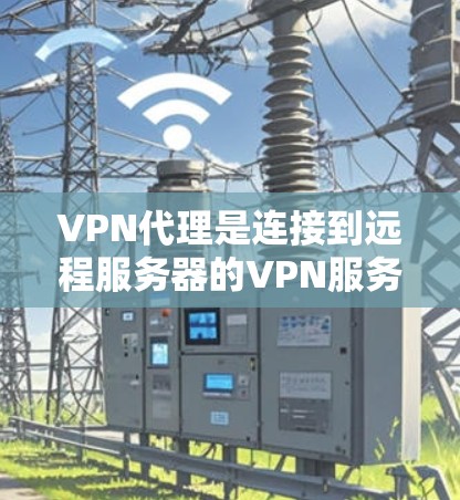 VPN代理是连接到远程服务器的VPN服务，用于进行加密通信或数据传输。以下是针对VPN代理的详细步骤和方法
