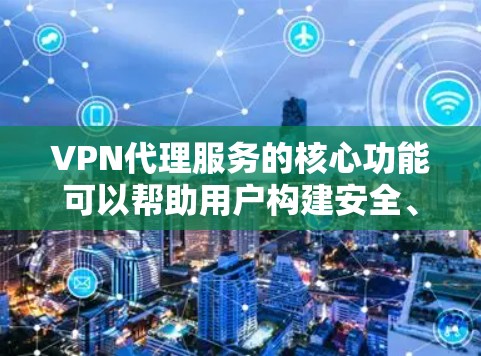VPN代理服务的核心功能可以帮助用户构建安全、高效、可靠的VPN网络，满足用户在网络环境中的需求。以下是VPN代理服务功能的分析