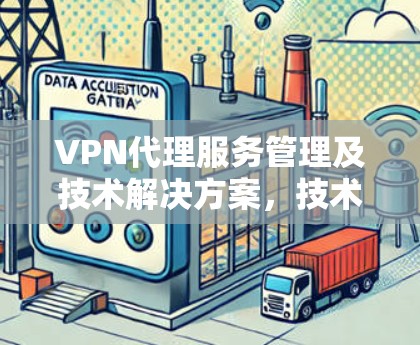 VPN代理服务管理及技术解决方案，技术、法律与用户友好性兼顾的双维度管理