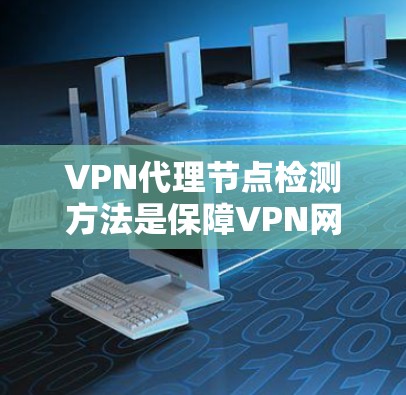 VPN代理节点检测方法是保障VPN网络安全的重要环节，通过科学的检测手段可以及时发现和处理非法设备，维护网络环境。以下是一些主要的检测方法和步骤