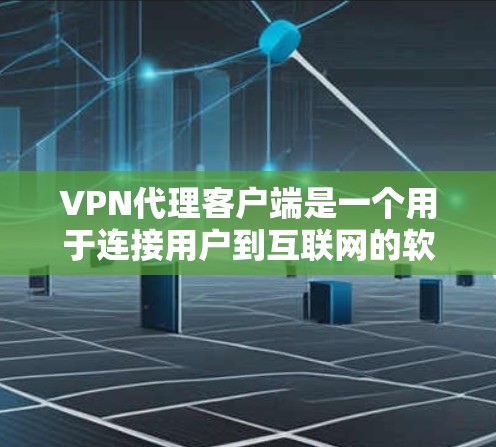 VPN代理客户端是一个用于连接用户到互联网的软件，旨在提供安全、便捷和高效的网络服务。以下是对该主题的简洁总结