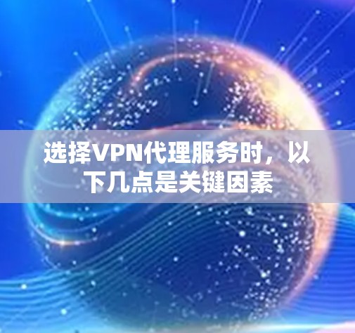 选择VPN代理服务时,以下几点是关键因素 选择VPN代理服务时,以下几点是关键因素