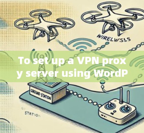 To set up a VPN proxy server using WordPress,follow these organized steps: