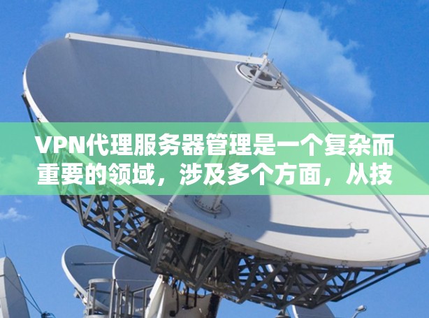 VPN代理服务器管理是一个复杂而重要的领域,涉及多个方面,从技术配置到安全管理和操作。以下是对该领域的详细总结 VPN代理服务器管理是一个复杂而重要的领域,涉及多个方面,从技术配置到安全管理和操作。以下是对该领域的详细总结