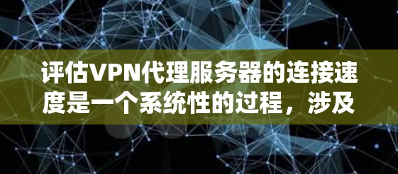 评估VPN代理服务器的连接速度是一个系统性的过程,涉及多个因素的综合考虑。以下是一个结构化的分析步骤,帮助你更好地理解如何优化VPN连接速度 评估VPN代理服务器的连接速度是一个系统性的过程,涉及多个因素的综合考虑。以下是一个结构化的分析步骤,帮助你更好地理解如何优化VPN连接速度