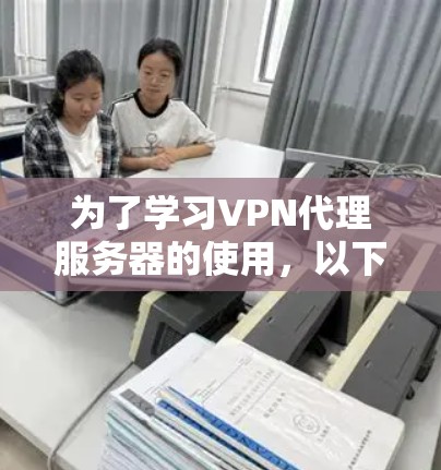 为了学习VPN代理服务器的使用,以下是一个分步骤的指南,帮助你逐步掌握这一技术 为了学习VPN代理服务器的使用,以下是一个分步骤的指南,帮助你逐步掌握这一技术