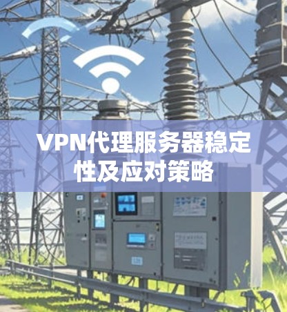 VPN代理服务器稳定性及应对策略 VPN代理服务器稳定性及应对策略