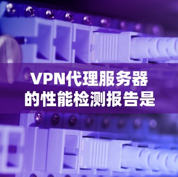 VPN代理服务器的性能检测报告是评估服务器性能、网络连接稳定性和网络响应能力的重要工具。以下是一份具体的VPN代理服务器性能检测报告模板,供您参考 VPN代理服务器的性能检测报告是评估服务器性能、网络连接稳定性和网络响应能力的重要工具。以下是一份具体的VPN代理服务器性能检测报告模板,供您参考