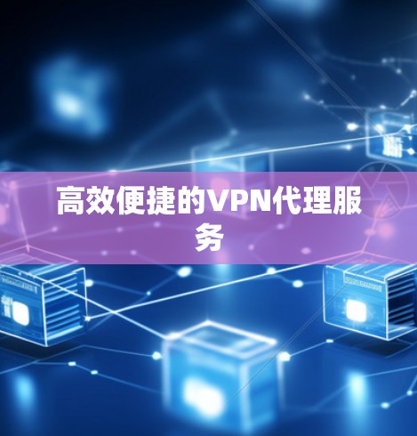 高效便捷的VPN代理服务 高效便捷的VPN代理服务
