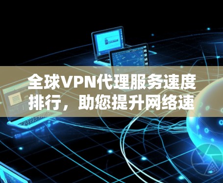 全球VPN代理服务速度排行,助您提升网络速度 全球VPN代理服务速度排行,助您提升网络速度
