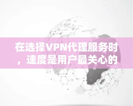 在选择VPN代理服务时,速度是用户最关心的因素之一。以下是对VPN代理服务速度排行的详细分析,帮助用户更好地做出选择 在选择VPN代理服务时,速度是用户最关心的因素之一。以下是对VPN代理服务速度排行的详细分析,帮助用户更好地做出选择