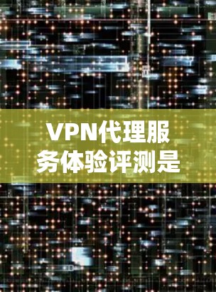 VPN代理服务体验评测是一个相对广泛的话题,因为VPN代理的体验因人而异,不同的用户可能选择不同的代理。以下是一些综合性的VPN代理体验评测,帮助你更好地了解不同代理的优缺点和适用场景 VPN代理服务体验评测是一个相对广泛的话题,因为VPN代理的体验因人而异,不同的用户可能选择不同的代理。以下是一些综合性的VPN代理体验评测,帮助你更好地了解不同代理的优缺点和适用场景