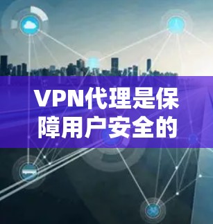 VPN代理是保障用户安全的重要工具，可以帮助用户访问全球网络。以下是一些推荐的VPN代理服务，供您参考