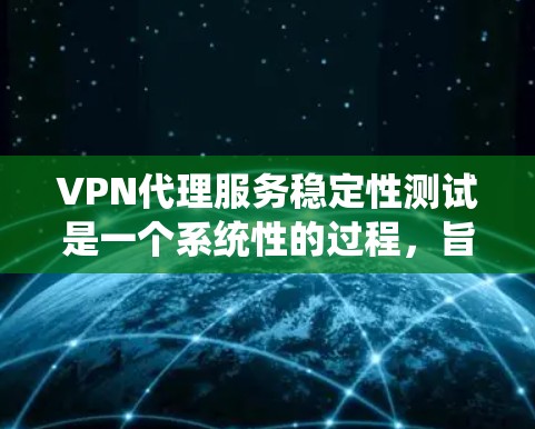 VPN代理服务稳定性测试是一个系统性的过程,旨在确保代理服务器在各种网络环境下的可靠性和稳定性。以下是对该过程的详细总结 VPN代理服务稳定性测试是一个系统性的过程,旨在确保代理服务器在各种网络环境下的可靠性和稳定性。以下是对该过程的详细总结