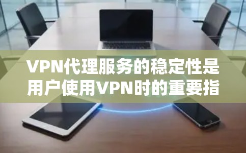 VPN代理服务的稳定性是用户使用VPN时的重要指标,直接影响用户的数据安全和用户体验。以下是对VPN代理服务稳定性的详细分析和建议 VPN代理服务的稳定性是用户使用VPN时的重要指标,直接影响用户的数据安全和用户体验。以下是对VPN代理服务稳定性的详细分析和建议