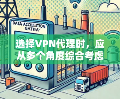 选择VPN代理时,应从多个角度综合考虑,确保最佳的网络体验和安全性能。以下是详细的步骤指南 选择VPN代理时,应从多个角度综合考虑,确保最佳的网络体验和安全性能。以下是详细的步骤指南