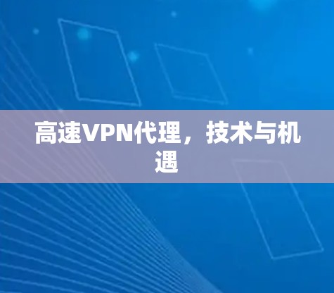 高速VPN代理,技术与机遇 高速VPN代理,技术与机遇