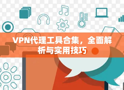 VPN代理工具合集,全面解析与实用技巧 VPN代理工具合集,全面解析与实用技巧