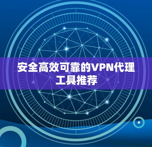安全高效可靠的VPN代理工具推荐 安全高效可靠的VPN代理工具推荐