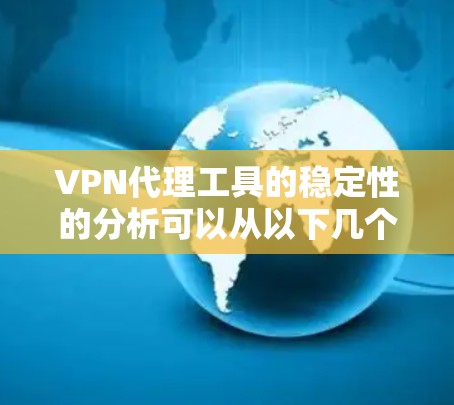 VPN代理工具的稳定性的分析可以从以下几个方面进行评估