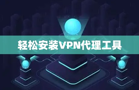 轻松安装VPN代理工具 轻松安装VPN代理工具