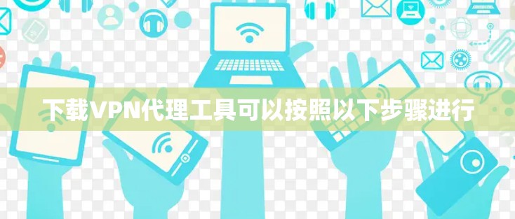 下载VPN代理工具可以按照以下步骤进行