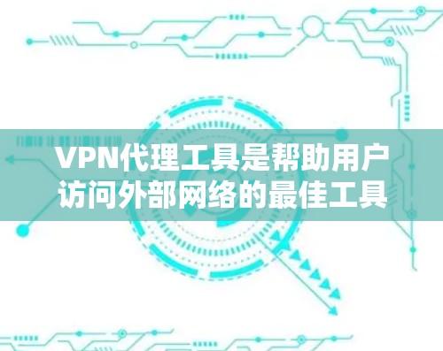 VPN代理工具是帮助用户访问外部网络的最佳工具,尤其适合不想自己安装软件或对网络安全不敏感的用户。以下是通过详细分析和总结,整理出的VPN代理工具的全面指南 VPN代理工具是帮助用户访问外部网络的最佳工具,尤其适合不想自己安装软件或对网络安全不敏感的用户。以下是通过详细分析和总结,整理出的VPN代理工具的全面指南