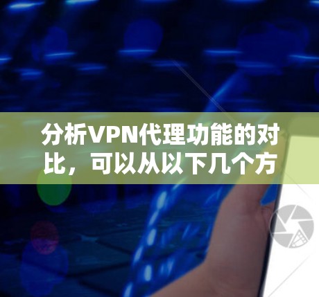 分析VPN代理功能的对比，可以从以下几个方面进行深入探讨