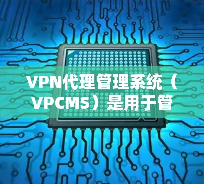 VPN代理管理系统(VPCMS)是用于管理VPN代理服务器的系统,旨在保护用户和网络的安全。以下是对该系统功能、配置和安全性的详细说明