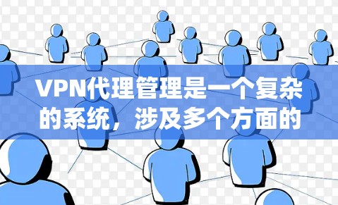 VPN代理管理是一个复杂的系统,涉及多个方面的知识和操作。以下是对VPN代理管理的详细指南,帮助你更好地理解和使用这些工具