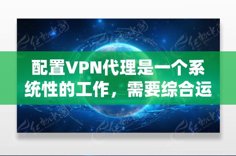 配置VPN代理是一个系统性的工作,需要综合运用多种技术知识和技能。以下是一步步的指南,帮助你更好地理解和掌握配置VPN代理的规则和过程 配置VPN代理是一个系统性的工作,需要综合运用多种技术知识和技能。以下是一步步的指南,帮助你更好地理解和掌握配置VPN代理的规则和过程