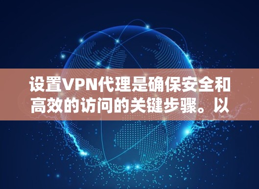 设置VPN代理是确保安全和高效的访问的关键步骤。以下是一个系统化的指南,帮助您理解如何在配置中设置这些代理 设置VPN代理是确保安全和高效的访问的关键步骤。以下是一个系统化的指南,帮助您理解如何在配置中设置这些代理