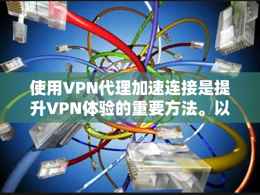 使用VPN代理加速连接是提升VPN体验的重要方法。以下是一步步的指南