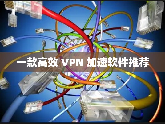 一款高效 VPN 加速软件推荐