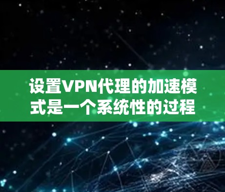 设置VPN代理的加速模式是一个系统性的过程,需要谨慎处理以确保安全性和正确性。以下是一步步的指南