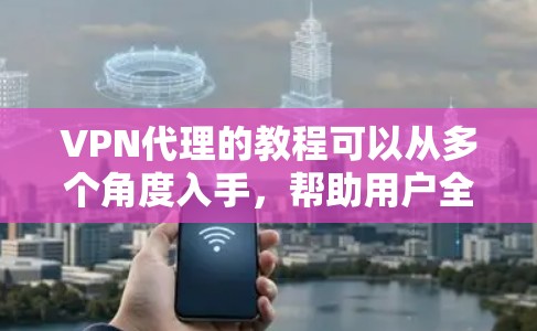 VPN代理的教程可以从多个角度入手,帮助用户全面掌握VPN代理的使用技巧。以下是一些涵盖安装、配置、使用以及安全注意事项的教程