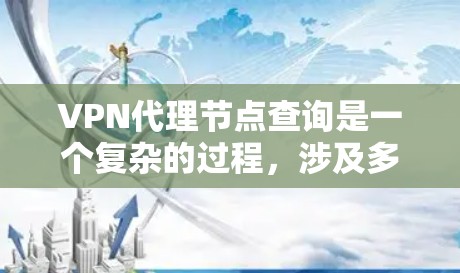 VPN代理节点查询是一个复杂的过程,涉及多个技术领域和步骤。以下是对该问题的分步解释