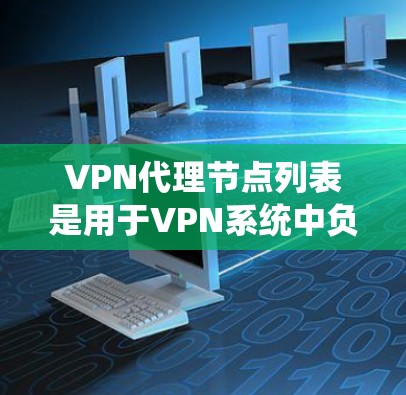 VPN代理节点列表是用于VPN系统中负责处理请求的中间服务器，包含缓存、防火墙和加密技术等安全措施。以下是对VPN代理节点列表的详细说明