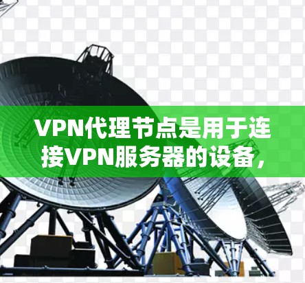 VPN代理节点是用于连接VPN服务器的设备，用户可以通过它们处理信息，包括密码和IP地址。以下是使用VPN代理节点切换方法的详细步骤