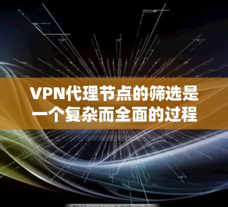 VPN代理节点的筛选是一个复杂而全面的过程,需要综合考虑多个因素以确保代理节点的安全、可靠和适合用户的使用需求。以下是一个系统化的指南,帮助您筛选出适合的VPN代理节点