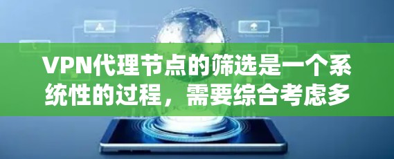 VPN代理节点的筛选是一个系统性的过程，需要综合考虑多个因素以确保网络的稳定和安全。以下是一些关键步骤和建议