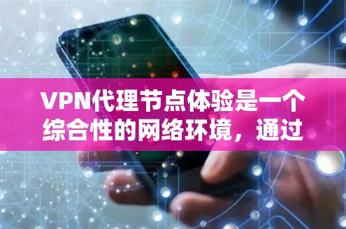 VPN代理节点体验是一个综合性的网络环境，通过其独特的功能和配置，用户可以更安全、灵活地连接到VPN服务器。以下是对VPN代理节点体验的详细分析