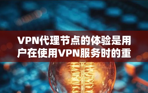 VPN代理节点的体验是用户在使用VPN服务时的重要考量因素。以下是对VPN代理节点体验的综合分析