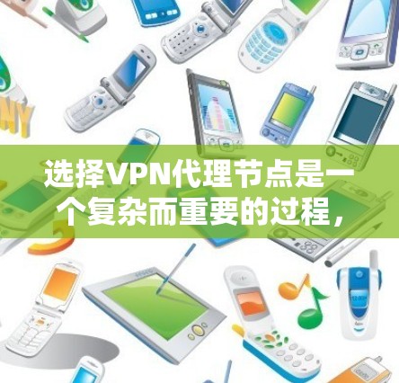 选择VPN代理节点是一个复杂而重要的过程，需要综合考虑多个因素。以下是一步步的建议